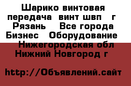 Шарико винтовая передача, винт швп .(г. Рязань) - Все города Бизнес » Оборудование   . Нижегородская обл.,Нижний Новгород г.